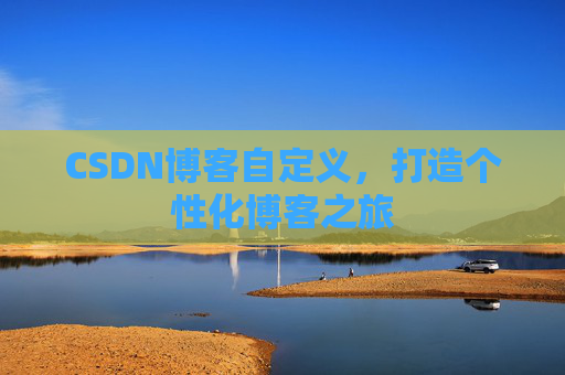 CSDN博客自定义，打造个性化博客之旅